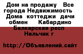 Дом на продажу - Все города Недвижимость » Дома, коттеджи, дачи обмен   . Кабардино-Балкарская респ.,Нальчик г.